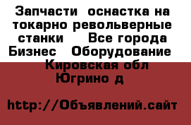 Запчасти, оснастка на токарно револьверные станки . - Все города Бизнес » Оборудование   . Кировская обл.,Югрино д.